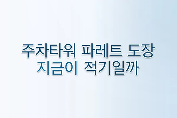 주차타워 파레트 도장, 최적의 시기는?